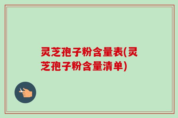 灵芝孢子粉含量表(灵芝孢子粉含量清单)-第1张图片-卓越灵芝孢子粉 灵芝孢子粉含量表(灵芝孢子粉含量清单)-第1张图片-卓越灵芝孢子粉