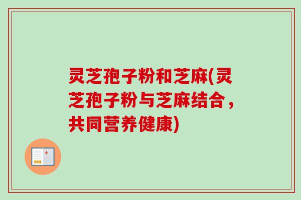 灵芝孢子粉和芝麻(灵芝孢子粉与芝麻结合,共同营养健康)-第1张图片-卓越灵芝孢子粉 灵芝孢子粉和芝麻(灵芝孢子粉与芝麻结合,共同营养健康)-第1张图片-卓越灵芝孢子粉