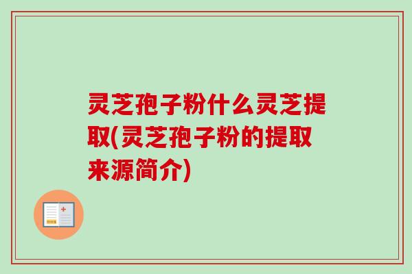 灵芝孢子粉什么灵芝提取(灵芝孢子粉的提取来源简介)-第1张图片-卓越灵芝孢子粉