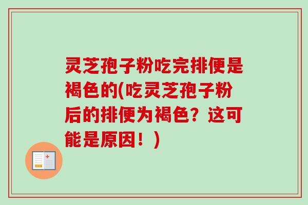 灵芝孢子粉吃完排便是褐色的(吃灵芝孢子粉后的排便为褐色?这可能是原因!)-第1张图片-卓越灵芝孢子粉 灵芝孢子粉吃完排便是褐色的(吃灵芝孢子粉后的排便为褐色?这可能是原因!)-第1张图片-卓越灵芝孢子粉