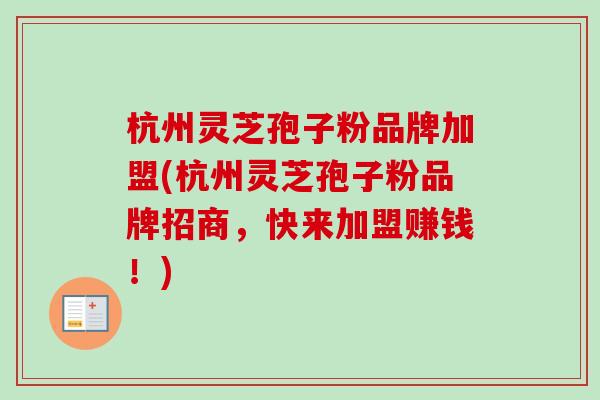 杭州灵芝孢子粉品牌加盟(杭州灵芝孢子粉品牌招商，快来加盟赚钱！)-第1张图片-卓越灵芝孢子粉