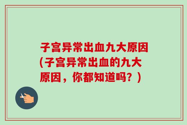 子宫异常出血九大原因(子宫异常出血的九大原因,你都知道吗?)-第1张图片-卓越灵芝孢子粉 子宫异常出血九大原因(子宫异常出血的九大原因,你都知道吗?)-第1张图片-卓越灵芝孢子粉