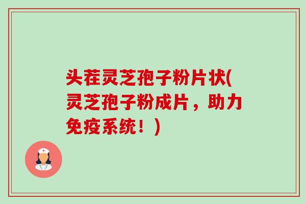 头茬灵芝孢子粉片状(灵芝孢子粉成片,助力免疫系统!)-第1张图片-卓越灵芝孢子粉 头茬灵芝孢子粉片状(灵芝孢子粉成片,助力免疫系统!)-第1张图片-卓越灵芝孢子粉