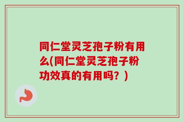 同仁堂灵芝孢子粉有用么(同仁堂灵芝孢子粉功效真的有用吗?)-第1张图片-卓越灵芝孢子粉 同仁堂灵芝孢子粉有用么(同仁堂灵芝孢子粉功效真的有用吗?)-第1张图片-卓越灵芝孢子粉