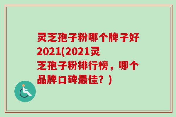 灵芝孢子粉哪个牌子好2021(2021灵芝孢子粉排行榜,哪个品牌口碑最佳?)-第1张图片-卓越灵芝孢子粉 灵芝孢子粉哪个牌子好2021(2021灵芝孢子粉排行榜,哪个品牌口碑最佳?)-第1张图片-卓越灵芝孢子粉
