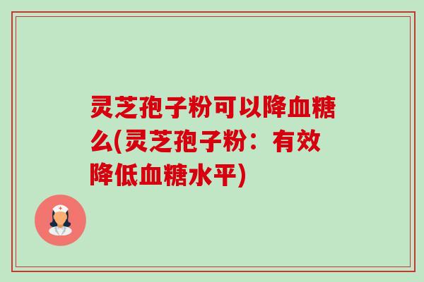 灵芝孢子粉可以降血糖么(灵芝孢子粉:有效降低血糖水平)-第1张图片-卓越灵芝孢子粉 灵芝孢子粉可以降血糖么(灵芝孢子粉:有效降低血糖水平)-第1张图片-卓越灵芝孢子粉