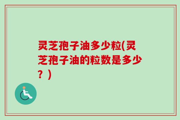 灵芝孢子油多少粒(灵芝孢子油的粒数是多少？)-第1张图片-卓越灵芝孢子粉