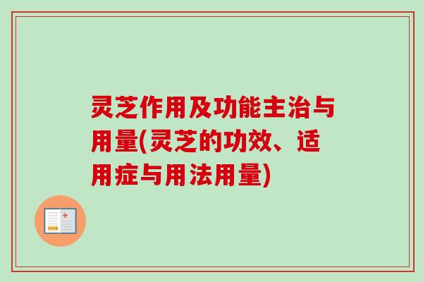 灵芝作用及功能主治与用量(灵芝的功效、适用症与用法用量)-第1张图片-卓越灵芝孢子粉
