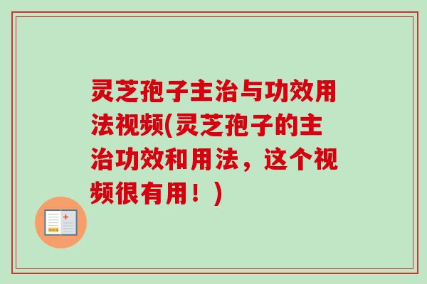 灵芝孢子主治与功效用法视频(灵芝孢子的主治功效和用法，这个视频很有用！)-第1张图片-卓越灵芝孢子粉