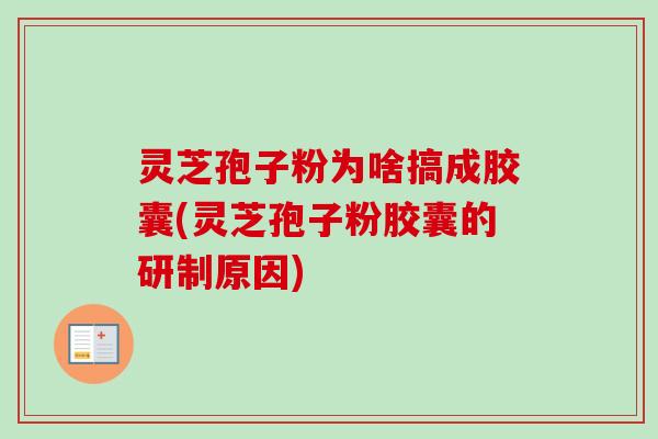 灵芝孢子粉为啥搞成胶囊(灵芝孢子粉胶囊的研制原因)-第1张图片-卓越灵芝孢子粉 灵芝孢子粉为啥搞成胶囊(灵芝孢子粉胶囊的研制原因)-第1张图片-卓越灵芝孢子粉