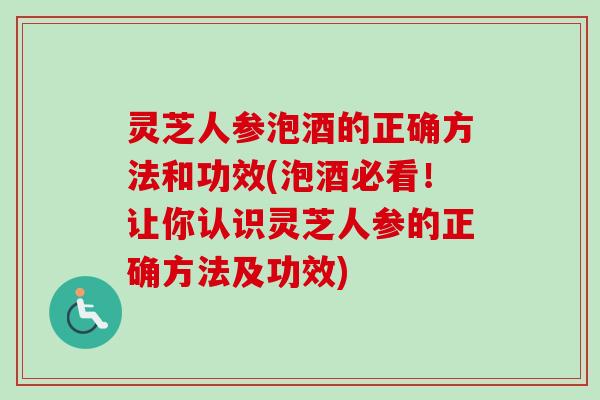 灵芝人参泡酒的正确方法和功效(泡酒必看！让你认识灵芝人参的正确方法及功效)-第1张图片-卓越灵芝孢子粉