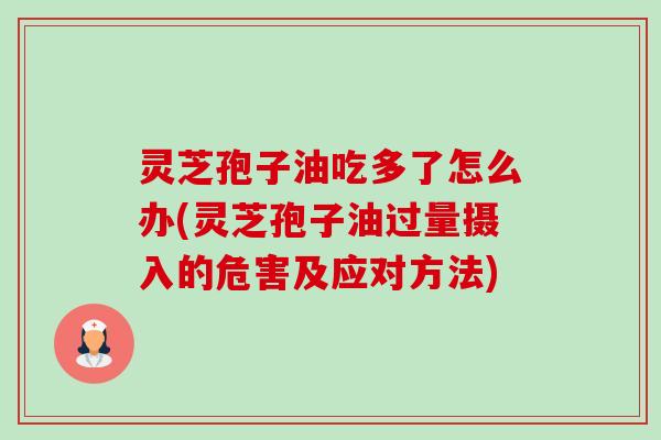 灵芝孢子油吃多了怎么办(灵芝孢子油过量摄入的危害及应对方法)-第1张图片-卓越灵芝孢子粉 灵芝孢子油吃多了怎么办(灵芝孢子油过量摄入的危害及应对方法)-第1张图片-卓越灵芝孢子粉