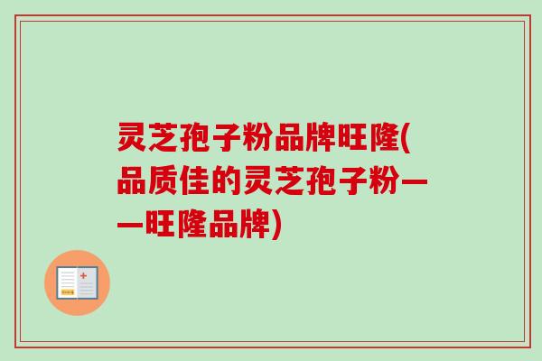 灵芝孢子粉品牌旺隆(品质佳的灵芝孢子粉——旺隆品牌)-第1张图片-卓越灵芝孢子粉