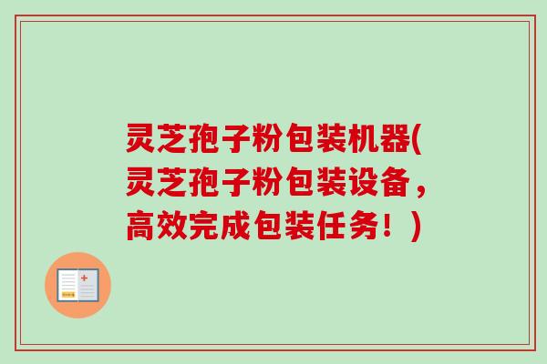 灵芝孢子粉包装机器(灵芝孢子粉包装设备,高效完成包装任务!)-第1张图片-卓越灵芝孢子粉 灵芝孢子粉包装机器(灵芝孢子粉包装设备,高效完成包装任务!)-第1张图片-卓越灵芝孢子粉