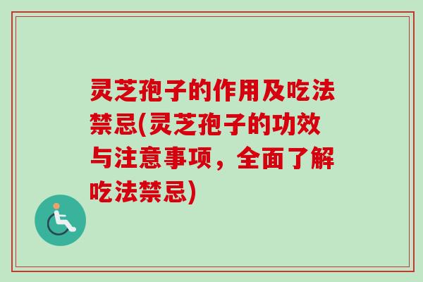 灵芝孢子的作用及吃法禁忌(灵芝孢子的功效与注意事项，全面了解吃法禁忌)-第1张图片-卓越灵芝孢子粉