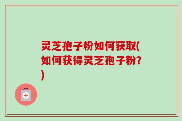 灵芝孢子粉如何获取(如何获得灵芝孢子粉?)-第1张图片-卓越灵芝孢子粉 灵芝孢子粉如何获取(如何获得灵芝孢子粉?)-第1张图片-卓越灵芝孢子粉
