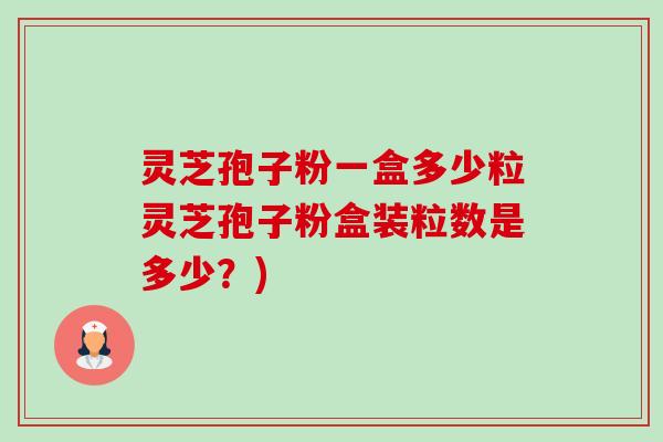 灵芝孢子粉一盒多少粒灵芝孢子粉盒装粒数是多少？)-第1张图片-卓越灵芝孢子粉