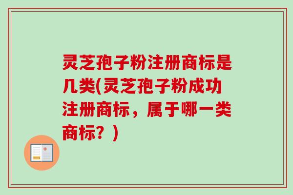灵芝孢子粉注册商标是几类(灵芝孢子粉成功注册商标，属于哪一类商标？)-第1张图片-卓越灵芝孢子粉