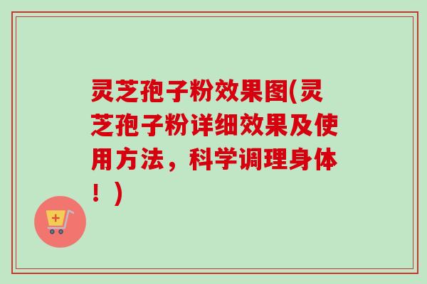 灵芝孢子粉效果图(灵芝孢子粉详细效果及使用方法,科学调理身体!)-第1张图片-卓越灵芝孢子粉 灵芝孢子粉效果图(灵芝孢子粉详细效果及使用方法,科学调理身体!)-第1张图片-卓越灵芝孢子粉