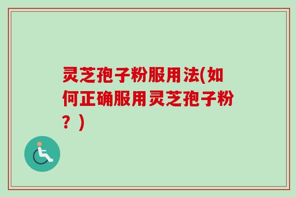 灵芝孢子粉服用法(如何正确服用灵芝孢子粉?)-第1张图片-卓越灵芝孢子粉 灵芝孢子粉服用法(如何正确服用灵芝孢子粉?)-第1张图片-卓越灵芝孢子粉