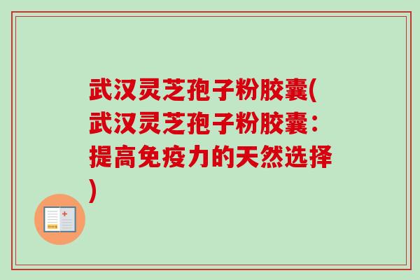 武汉灵芝孢子粉胶囊(武汉灵芝孢子粉胶囊:提高免疫力的天然选择)-第1张图片-卓越灵芝孢子粉 武汉灵芝孢子粉胶囊(武汉灵芝孢子粉胶囊:提高免疫力的天然选择)-第1张图片-卓越灵芝孢子粉
