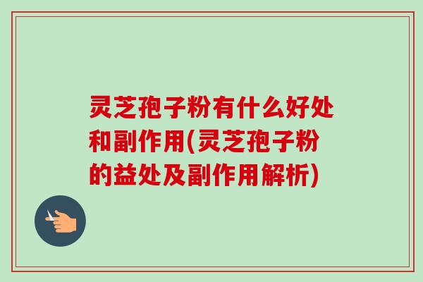 灵芝孢子粉有什么好处和副作用(灵芝孢子粉的益处及副作用解析)-第1张图片-卓越灵芝孢子粉