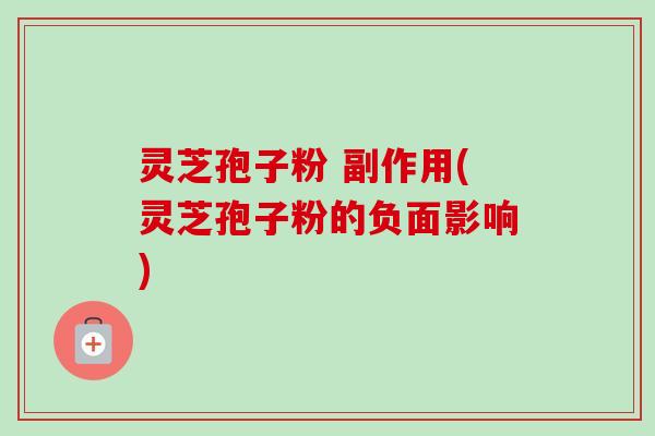 灵芝孢子粉 副作用(灵芝孢子粉的负面影响)-第1张图片-卓越灵芝孢子粉 灵芝孢子粉 副作用(灵芝孢子粉的负面影响)-第1张图片-卓越灵芝孢子粉