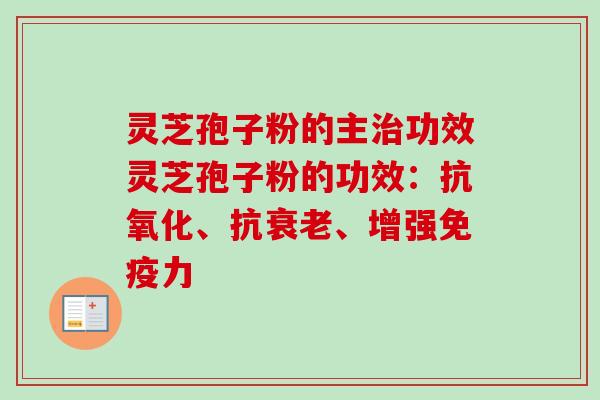 灵芝孢子粉的主治功效灵芝孢子粉的功效:抗氧化、抗衰老、增强免疫力-第1张图片-卓越灵芝孢子粉 灵芝孢子粉的主治功效灵芝孢子粉的功效:抗氧化、抗衰老、增强免疫力-第1张图片-卓越灵芝孢子粉