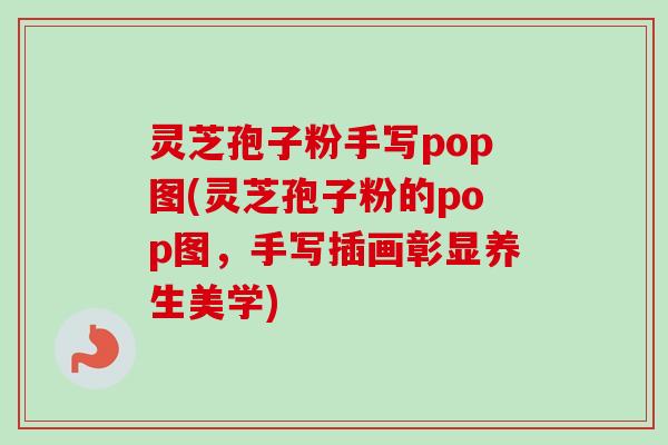 灵芝孢子粉手写pop图(灵芝孢子粉的pop图,手写插画彰显养生美学)-第1张图片-卓越灵芝孢子粉 灵芝孢子粉手写pop图(灵芝孢子粉的pop图,手写插画彰显养生美学)-第1张图片-卓越灵芝孢子粉