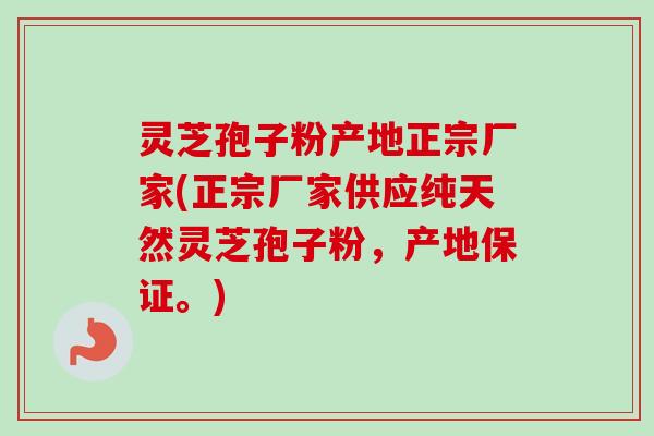 灵芝孢子粉产地正宗厂家(正宗厂家供应纯天然灵芝孢子粉,产地保证。)-第1张图片-卓越灵芝孢子粉 灵芝孢子粉产地正宗厂家(正宗厂家供应纯天然灵芝孢子粉,产地保证。)-第1张图片-卓越灵芝孢子粉