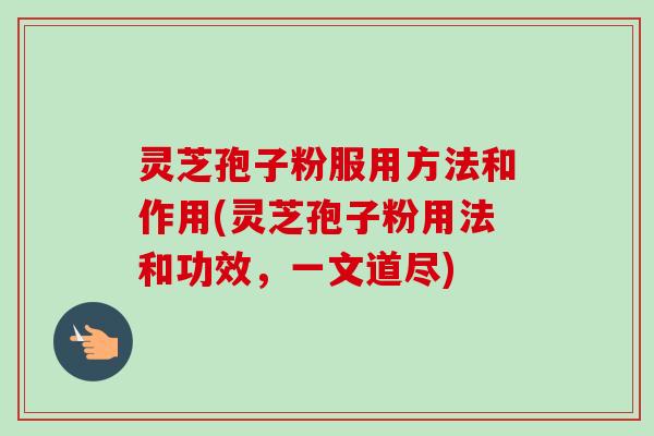 灵芝孢子粉服用方法和作用(灵芝孢子粉用法和功效,一文道尽)-第1张图片-卓越灵芝孢子粉 灵芝孢子粉服用方法和作用(灵芝孢子粉用法和功效,一文道尽)-第1张图片-卓越灵芝孢子粉