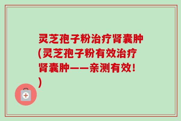 灵芝孢子粉治疗肾囊肿(灵芝孢子粉有效治疗肾囊肿——亲测有效！)-第1张图片-卓越灵芝孢子粉