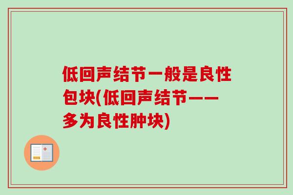 低回声结节一般是良性包块(低回声结节——多为良性肿块)-第1张图片-卓越灵芝孢子粉 低回声结节一般是良性包块(低回声结节——多为良性肿块)-第1张图片-卓越灵芝孢子粉