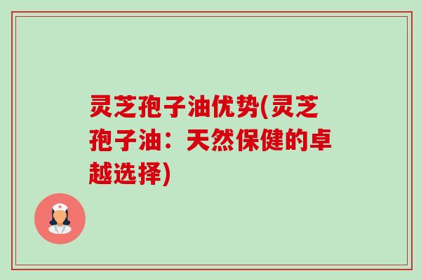 灵芝孢子油优势(灵芝孢子油:天然保健的卓越选择)-第1张图片-卓越灵芝孢子粉 灵芝孢子油优势(灵芝孢子油:天然保健的卓越选择)-第1张图片-卓越灵芝孢子粉