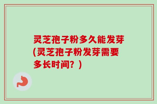 灵芝孢子粉多久能发芽(灵芝孢子粉发芽需要多长时间?)-第1张图片-卓越灵芝孢子粉 灵芝孢子粉多久能发芽(灵芝孢子粉发芽需要多长时间?)-第1张图片-卓越灵芝孢子粉