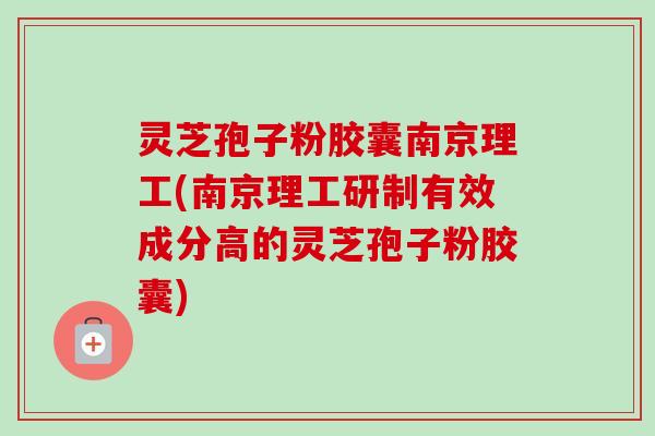 灵芝孢子粉胶囊南京理工(南京理工研制有效成分高的灵芝孢子粉胶囊)-第1张图片-卓越灵芝孢子粉 灵芝孢子粉胶囊南京理工(南京理工研制有效成分高的灵芝孢子粉胶囊)-第1张图片-卓越灵芝孢子粉
