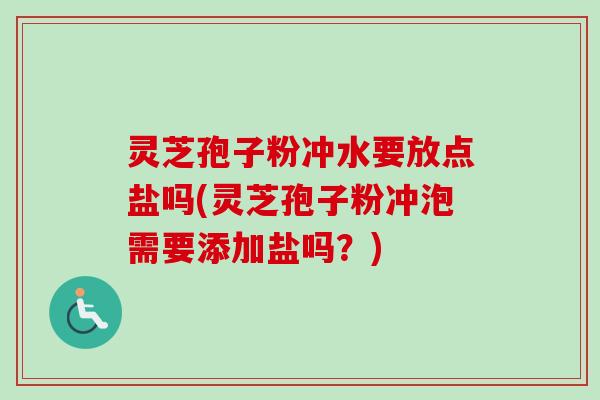 灵芝孢子粉冲水要放点盐吗(灵芝孢子粉冲泡需要添加盐吗?)-第1张图片-卓越灵芝孢子粉 灵芝孢子粉冲水要放点盐吗(灵芝孢子粉冲泡需要添加盐吗?)-第1张图片-卓越灵芝孢子粉