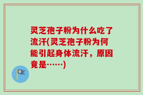 灵芝孢子粉为什么吃了流汗(灵芝孢子粉为何能引起身体流汗,原因竟是……)-第1张图片-卓越灵芝孢子粉 灵芝孢子粉为什么吃了流汗(灵芝孢子粉为何能引起身体流汗,原因竟是……)-第1张图片-卓越灵芝孢子粉
