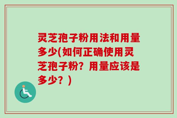 灵芝孢子粉用法和用量多少(如何正确使用灵芝孢子粉?用量应该是多少?)-第1张图片-卓越灵芝孢子粉 灵芝孢子粉用法和用量多少(如何正确使用灵芝孢子粉?用量应该是多少?)-第1张图片-卓越灵芝孢子粉