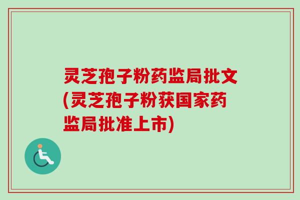 灵芝孢子粉药监局批文(灵芝孢子粉获国家药监局批准上市)-第1张图片-卓越灵芝孢子粉