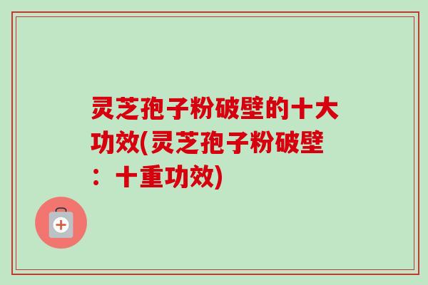 灵芝孢子粉破壁的十大功效(灵芝孢子粉破壁:十重功效)-第1张图片-卓越灵芝孢子粉 灵芝孢子粉破壁的十大功效(灵芝孢子粉破壁:十重功效)-第1张图片-卓越灵芝孢子粉