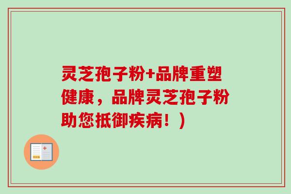 灵芝孢子粉+品牌重塑健康,品牌灵芝孢子粉助您抵御疾病!)-第1张图片-卓越灵芝孢子粉 灵芝孢子粉+品牌重塑健康,品牌灵芝孢子粉助您抵御疾病!)-第1张图片-卓越灵芝孢子粉