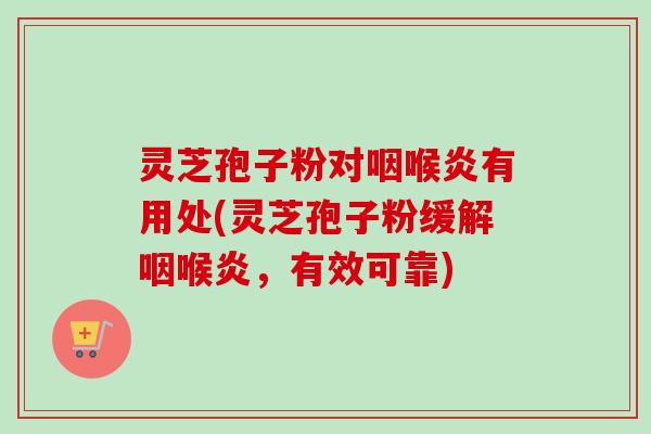 灵芝孢子粉对咽喉炎有用处(灵芝孢子粉缓解咽喉炎,有效可靠)-第1张图片-卓越灵芝孢子粉 灵芝孢子粉对咽喉炎有用处(灵芝孢子粉缓解咽喉炎,有效可靠)-第1张图片-卓越灵芝孢子粉