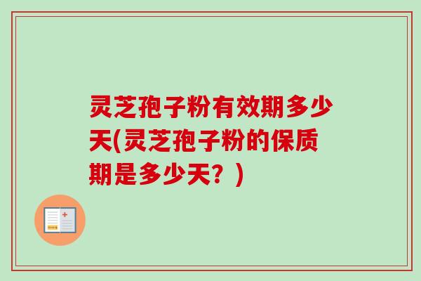 灵芝孢子粉有效期多少天(灵芝孢子粉的保质期是多少天？)-第1张图片-卓越灵芝孢子粉