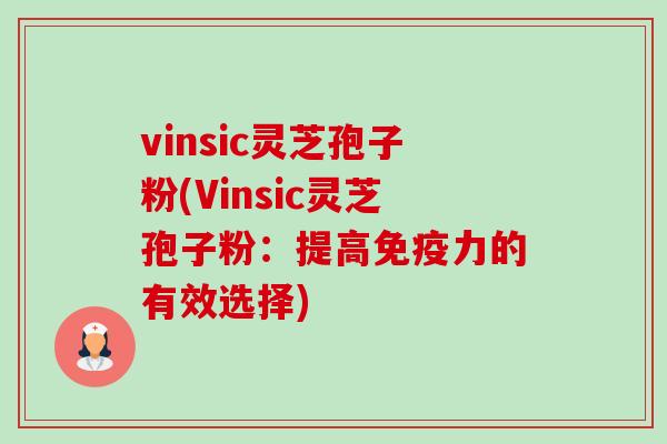 vinsic灵芝孢子粉(Vinsic灵芝孢子粉:提高免疫力的有效选择)-第1张图片-卓越灵芝孢子粉 vinsic灵芝孢子粉(Vinsic灵芝孢子粉:提高免疫力的有效选择)-第1张图片-卓越灵芝孢子粉