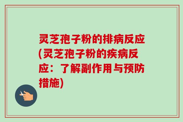 灵芝孢子粉的排病反应(灵芝孢子粉的疾病反应：了解副作用与预防措施)-第1张图片-卓越灵芝孢子粉
