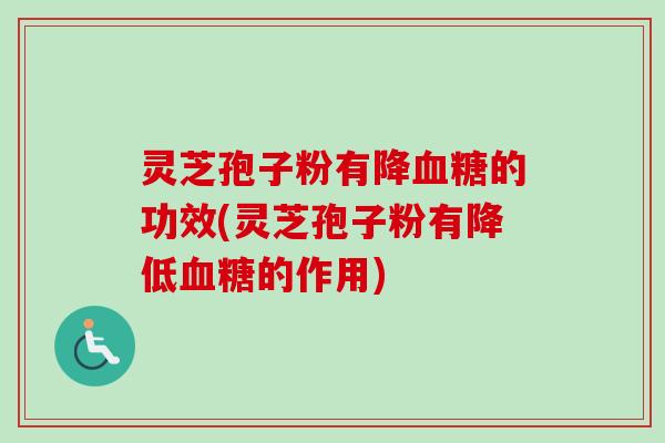 灵芝孢子粉有降血糖的功效(灵芝孢子粉有降低血糖的作用)-第1张图片-卓越灵芝孢子粉 灵芝孢子粉有降血糖的功效(灵芝孢子粉有降低血糖的作用)-第1张图片-卓越灵芝孢子粉