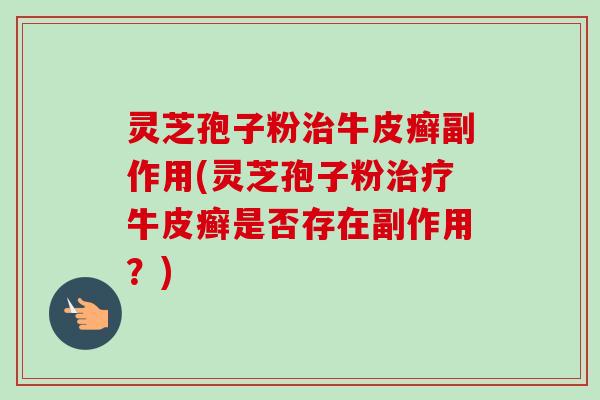 灵芝孢子粉治牛皮癣副作用(灵芝孢子粉治疗牛皮癣是否存在副作用？)-第1张图片-卓越灵芝孢子粉