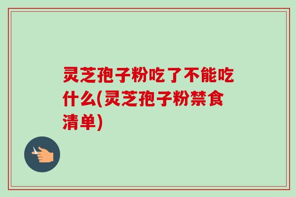 灵芝孢子粉吃了不能吃什么(灵芝孢子粉禁食清单)-第1张图片-卓越灵芝孢子粉 灵芝孢子粉吃了不能吃什么(灵芝孢子粉禁食清单)-第1张图片-卓越灵芝孢子粉