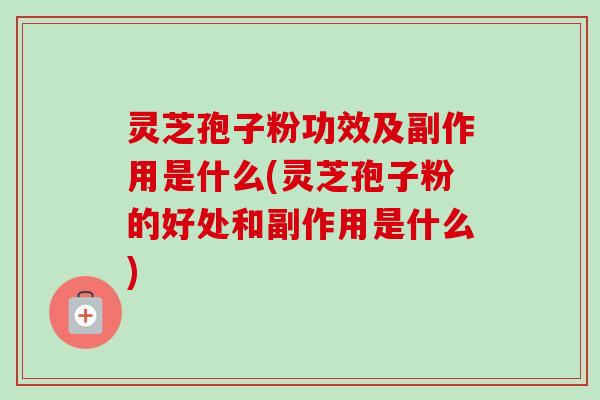 灵芝孢子粉功效及副作用是什么(灵芝孢子粉的好处和副作用是什么)-第1张图片-卓越灵芝孢子粉 灵芝孢子粉功效及副作用是什么(灵芝孢子粉的好处和副作用是什么)-第1张图片-卓越灵芝孢子粉